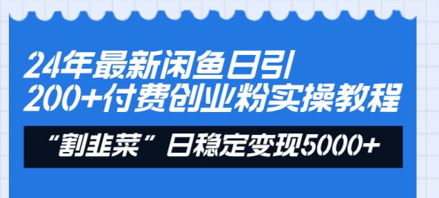 24年最新閑魚日引200 付費創(chuàng)業(yè)粉，割韭菜每天5000 收益實操教程！
