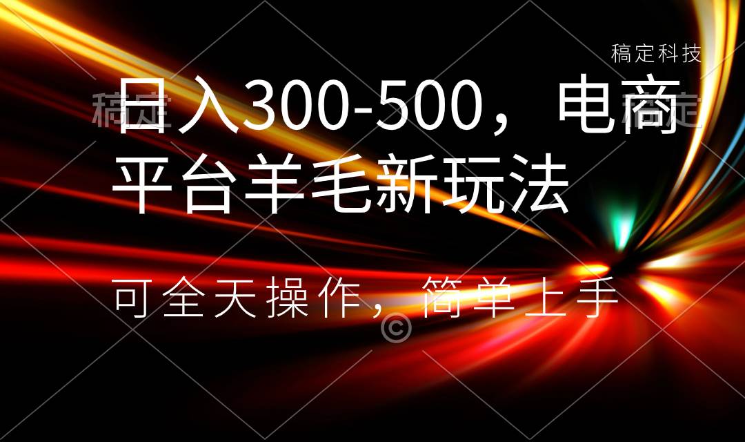 日入300-500，電商平臺羊毛新玩法，可全天操作，簡單上手