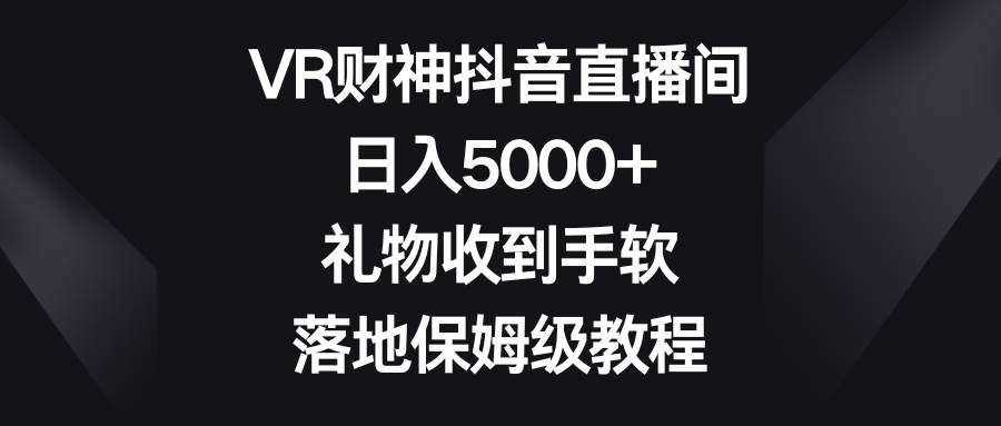 VR財神抖音直播間，日入5000 ，禮物收到手軟，落地保姆級教程