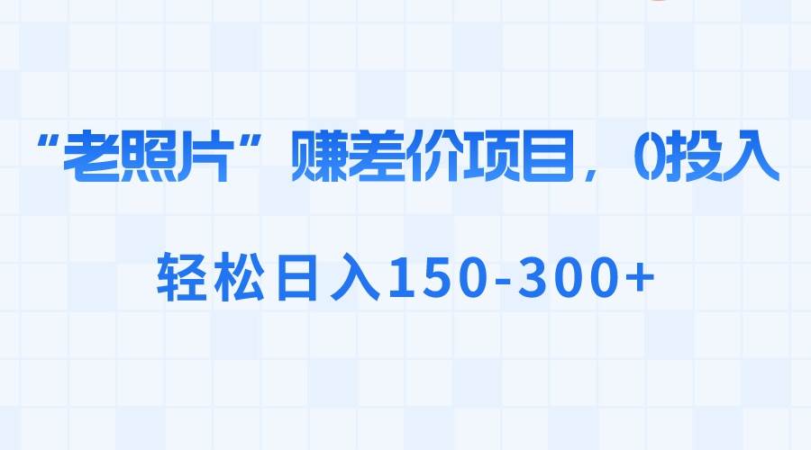 “老照片”賺差價(jià),0投入,輕松日入150-300插圖 “老照片”賺差價(jià),0投入,輕松日入150-300插圖