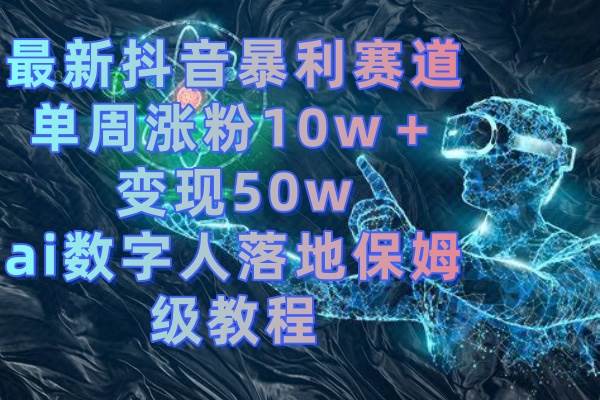 最新抖音暴利賽道，單周漲粉10w＋變現50w的ai數字人落地保姆級教程