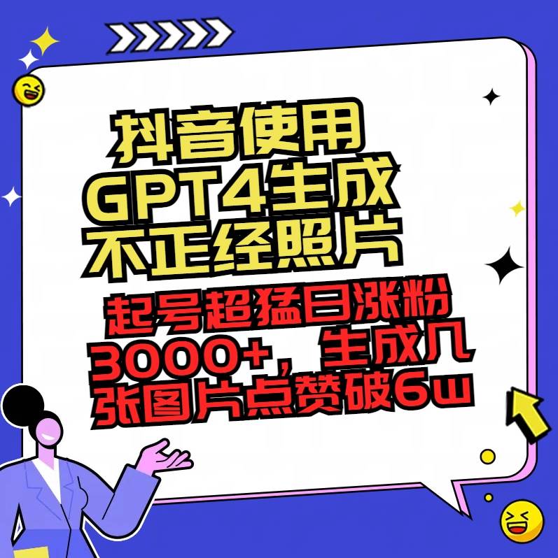 抖音使用GPT4生成不正經(jīng)照片，起號(hào)超猛日漲粉3000 ，生成幾張圖片點(diǎn)贊破6w