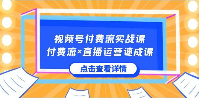 視頻號付費流實戰課，付費流×直播運營速成課，讓你快速掌握視頻號核心運..