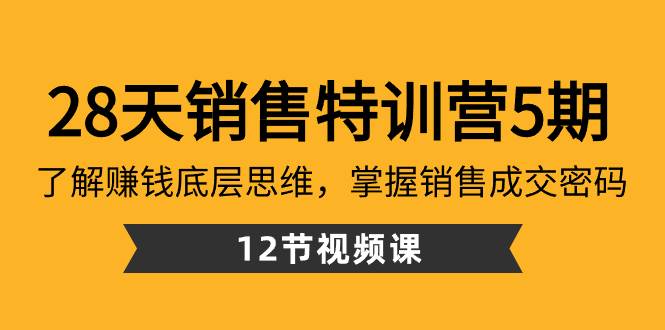28天·銷售特訓營5期：了解賺錢底層思維，掌握銷售成交密碼（12節課）