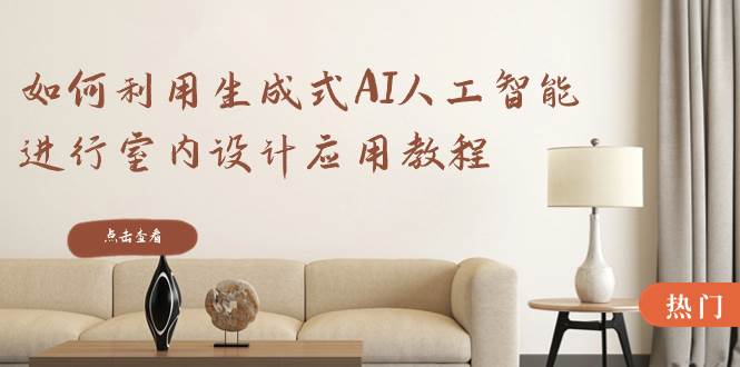 如何利用生成式AI人工智能進(jìn)行室內(nèi)設(shè)計應(yīng)用教程（22節(jié)課）