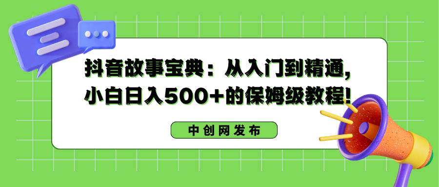 抖音故事寶典：從入門到精通，小白日入500 的保姆級(jí)教程！