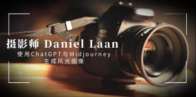 攝影師 Daniel Laan 使用ChatGPT與Midjourney生成風光圖像-中英字幕插圖 攝影師 Daniel Laan 使用ChatGPT與Midjourney生成風光圖像-中英字幕插圖