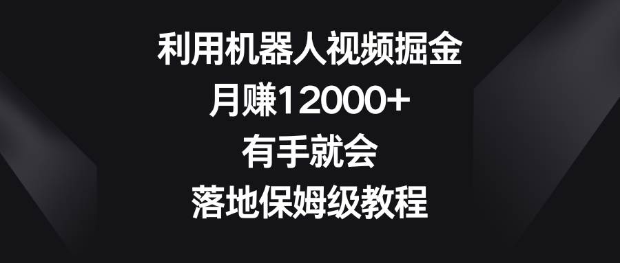 利用機(jī)器人視頻掘金，月賺12000 ，有手就會(huì)，落地保姆級(jí)教程