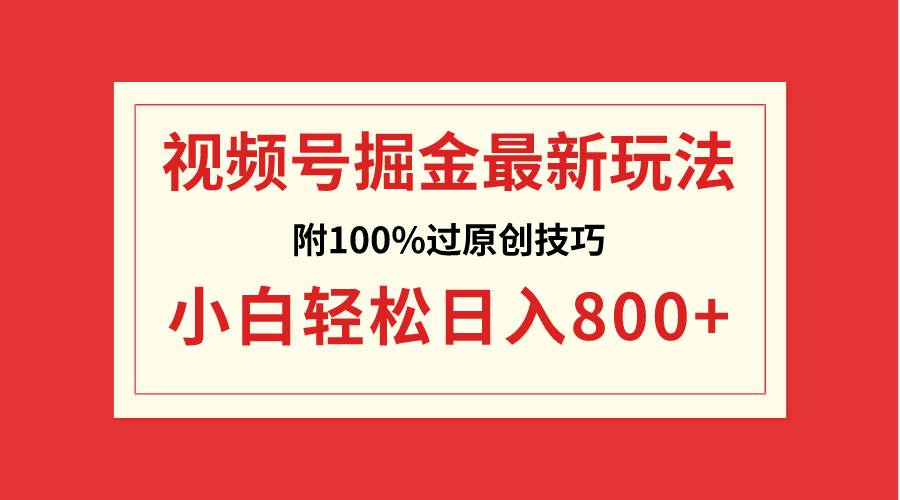 視頻號掘金，小白輕松日入800 （附100%過原創技巧）