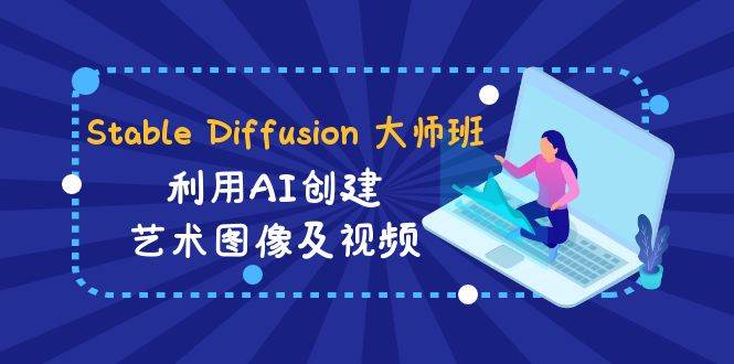 Stable Diffusion 大師班: 利用AI創(chuàng)建藝術(shù)圖像及視頻-31視頻課-中英字幕