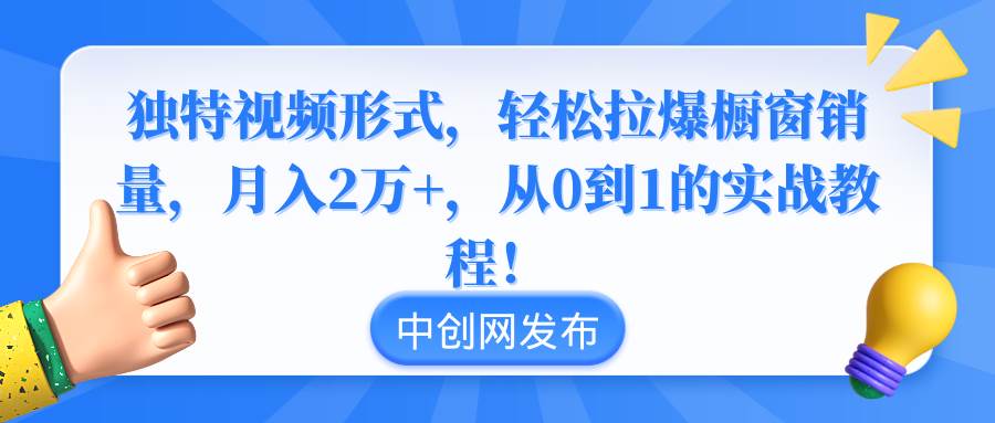 獨特視頻形式，輕松拉爆櫥窗銷量，月入2萬 ，從0到1的實戰教程！