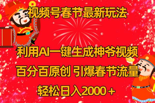 視頻號春節玩法 利用AI一鍵生成財神爺視頻 百分百原創 引爆春節流量 日入2k