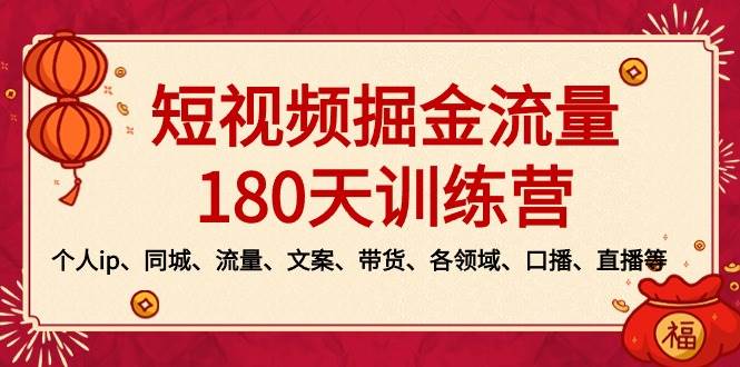 短視頻-掘金流量180天訓練營，個人ip、同城、流量、文案、帶貨、各領域、口播、直播等