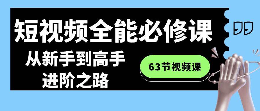短視頻-全能必修課程：從新手到高手進階之路（63節視頻課）