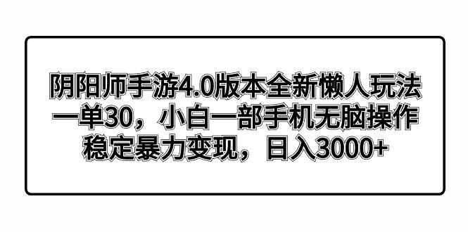 陰陽師手游4.0版本全新懶人玩法，一單30，小白一部手機無腦操作，穩(wěn)定暴力變現(xiàn)