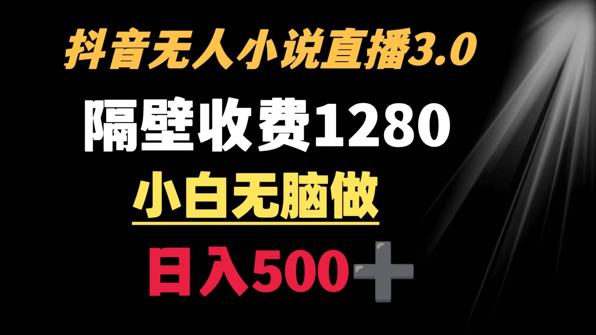 抖音小說無人3.0玩法 隔壁收費1280  輕松日入500+