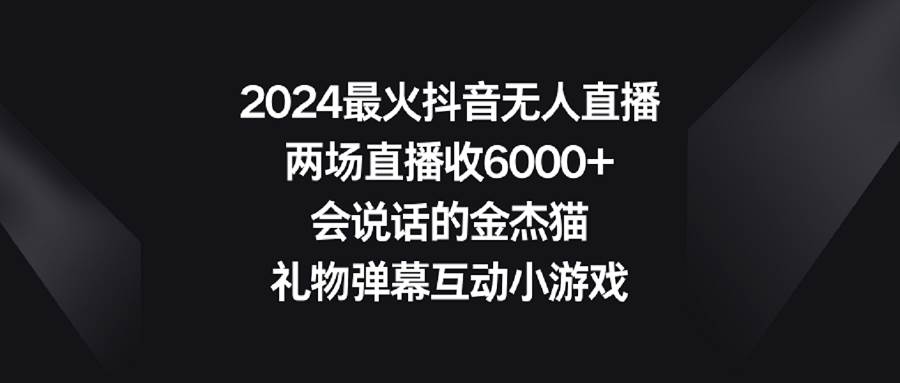 2024最火抖音無人直播,兩場直播收6000+會說話的金杰貓 禮物彈幕互動小游戲插圖 2024最火抖音無人直播,兩場直播收6000+會說話的金杰貓 禮物彈幕互動小游戲插圖