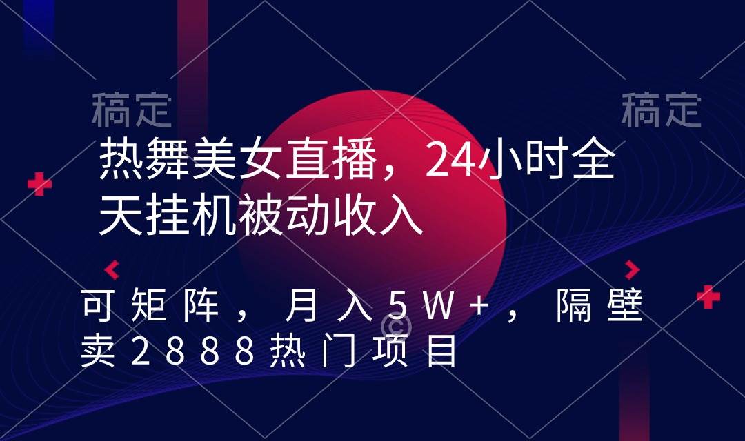 熱舞美女直播，24小時全天掛機被動收入，可矩陣 月入5W+隔壁賣2888熱門項目