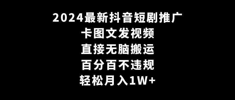 2024最新抖音短劇推廣，卡圖文發(fā)視頻 直接無腦搬 百分百不違規(guī) 輕松月入1W+