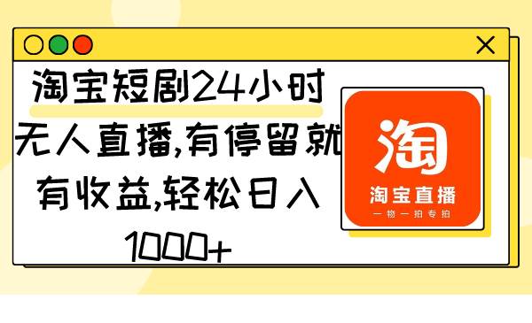 淘寶短劇24小時無人直播,有停留就有收益,輕松日入1000+插圖 淘寶短劇24小時無人直播,有停留就有收益,輕松日入1000+插圖