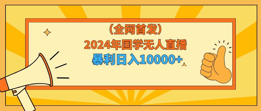 2024年國學無人直播暴力日入10000+小白也可操作
