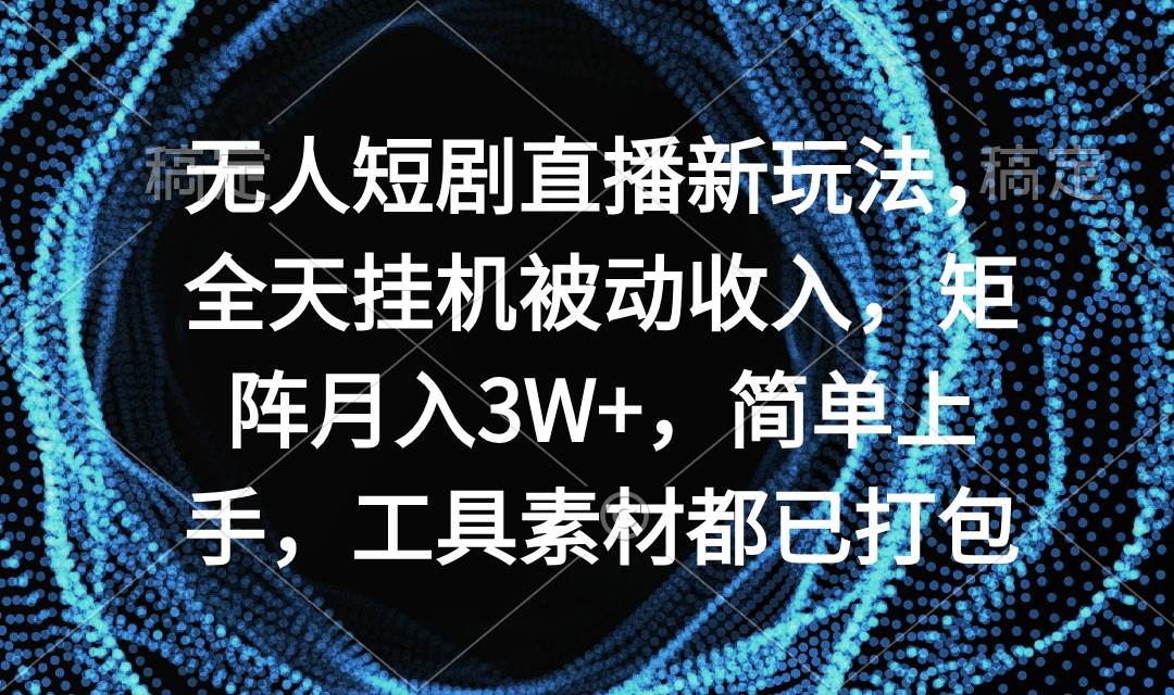 無人短劇直播新玩法，全天掛機被動收入，矩陣月入3W+，簡單上手，工具素…