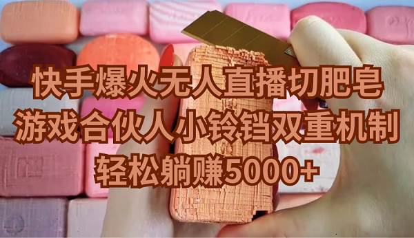 快手爆火無人直播切肥皂，游戲合伙人小鈴鐺雙重機制，輕松躺賺5000+