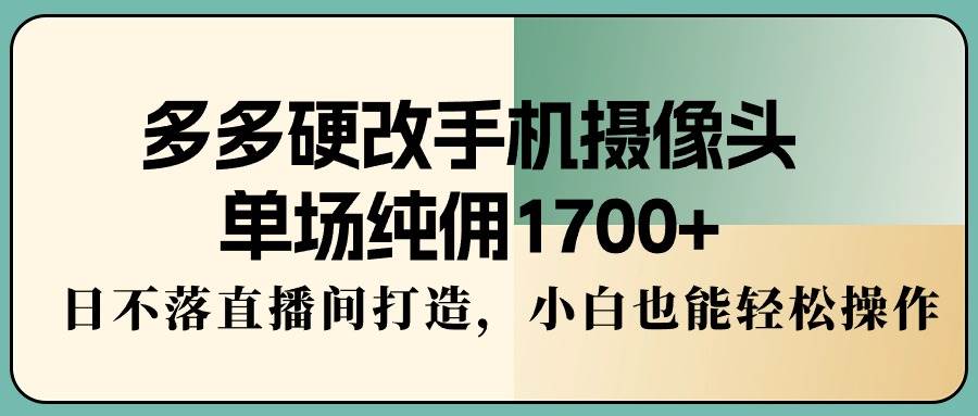 多多硬改手機攝像頭,單場純傭1700+,日不落直播間打造,小白也能輕松操作插圖 多多硬改手機攝像頭,單場純傭1700+,日不落直播間打造,小白也能輕松操作插圖