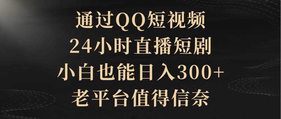 通過QQ短視頻、24小時直播短劇,小白也能日入300+,老平臺值得信賴插圖 通過QQ短視頻、24小時直播短劇,小白也能日入300+,老平臺值得信賴插圖