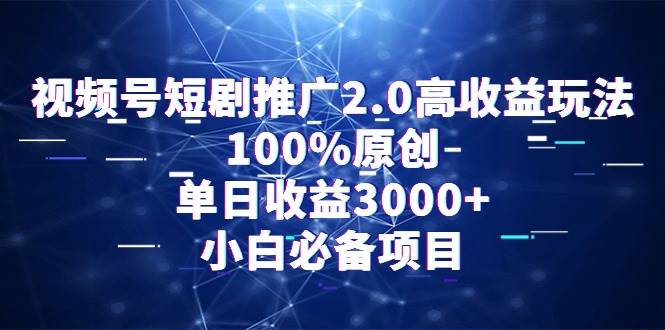 視頻號短劇推廣2.0高收益玩法，100%原創，單日收益3000+，小白必備項目