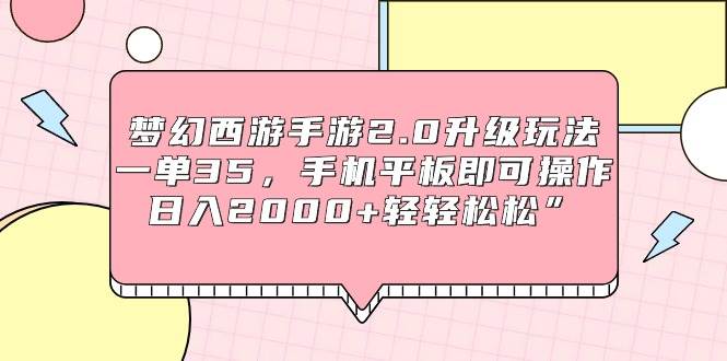 夢幻西游手游2.0升級玩法，一單35，手機平板即可操作，日入2000+輕輕松松”