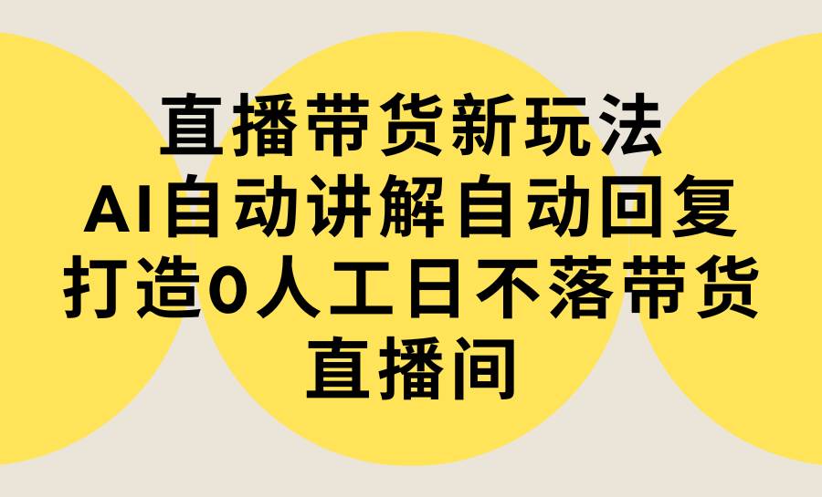 直播帶貨新玩法，AI自動講解自動回復(fù) 打造0人工日不落帶貨直播間-教程+軟件插圖