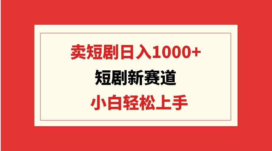 短劇新賽道:賣短劇日入1000+,小白輕松上手,可批量插圖 短劇新賽道:賣短劇日入1000+,小白輕松上手,可批量插圖