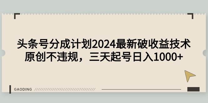 頭條號分成計劃2024最新破收益技術(shù)，原創(chuàng)不違規(guī)，三天起號日入1000+