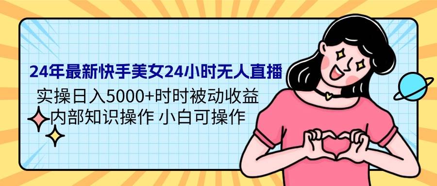 24年最新快手美女24小時無人直播 實操日入5000+時時被動收益 內(nèi)部知識操…