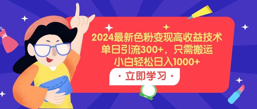 2024最新色粉變現高收益技術，單日引流300+，只需搬運，小白輕松日入1000+