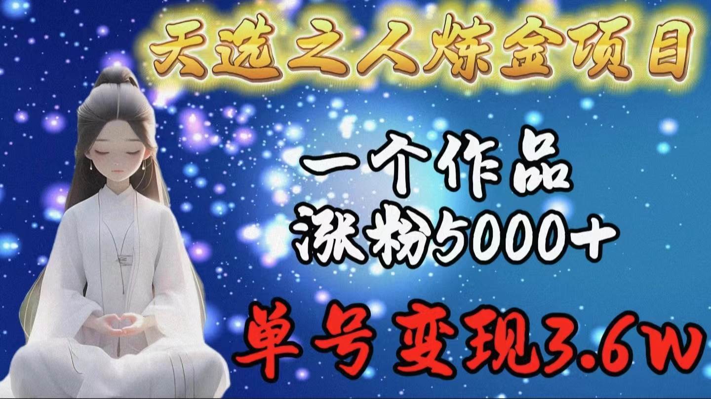 天選之人煉金項目，一個作品漲粉5000+，單號變現3.6w