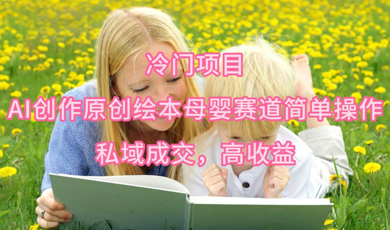冷門項目，AI創作原創繪本母嬰賽道簡單操作，私域成交，高收益