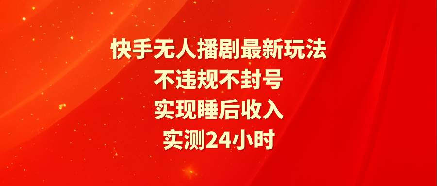 快手無人播劇最新玩法，實(shí)測(cè)24小時(shí)不違規(guī)不封號(hào)，實(shí)現(xiàn)睡后收入