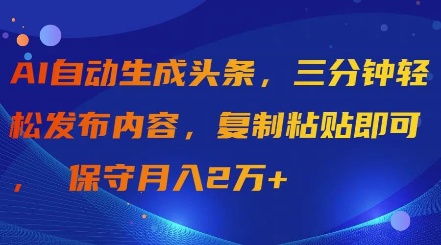 AI自動生成頭條，三分鐘輕松發布內容，復制粘貼即可， 保守月入2萬+