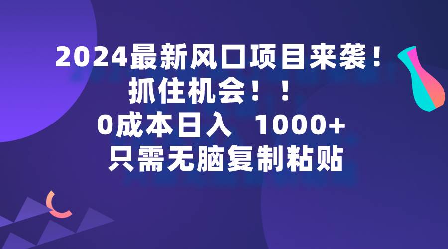 2024最新風口項目來襲,抓住機會,0成本一部手機日入1000+,只需無腦復…插圖 2024最新風口項目來襲,抓住機會,0成本一部手機日入1000+,只需無腦復…插圖
