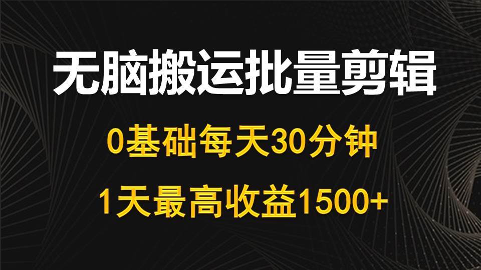 每天30分鐘，0基礎無腦搬運批量剪輯，1天最高收益1500+