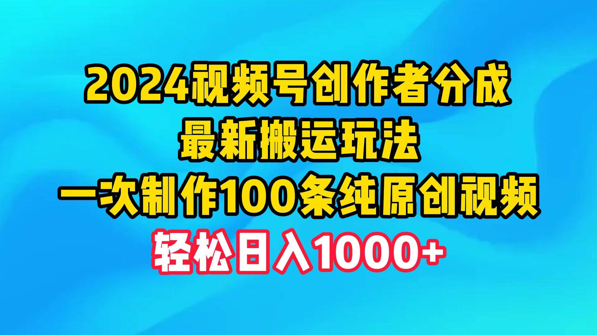 2024視頻號創作者分成，最新搬運玩法，一次制作100條純原創視頻，日入1000+