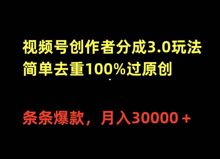視頻號創作者分成3.0玩法，簡單去重100%過原創，條條爆款，月入30000＋