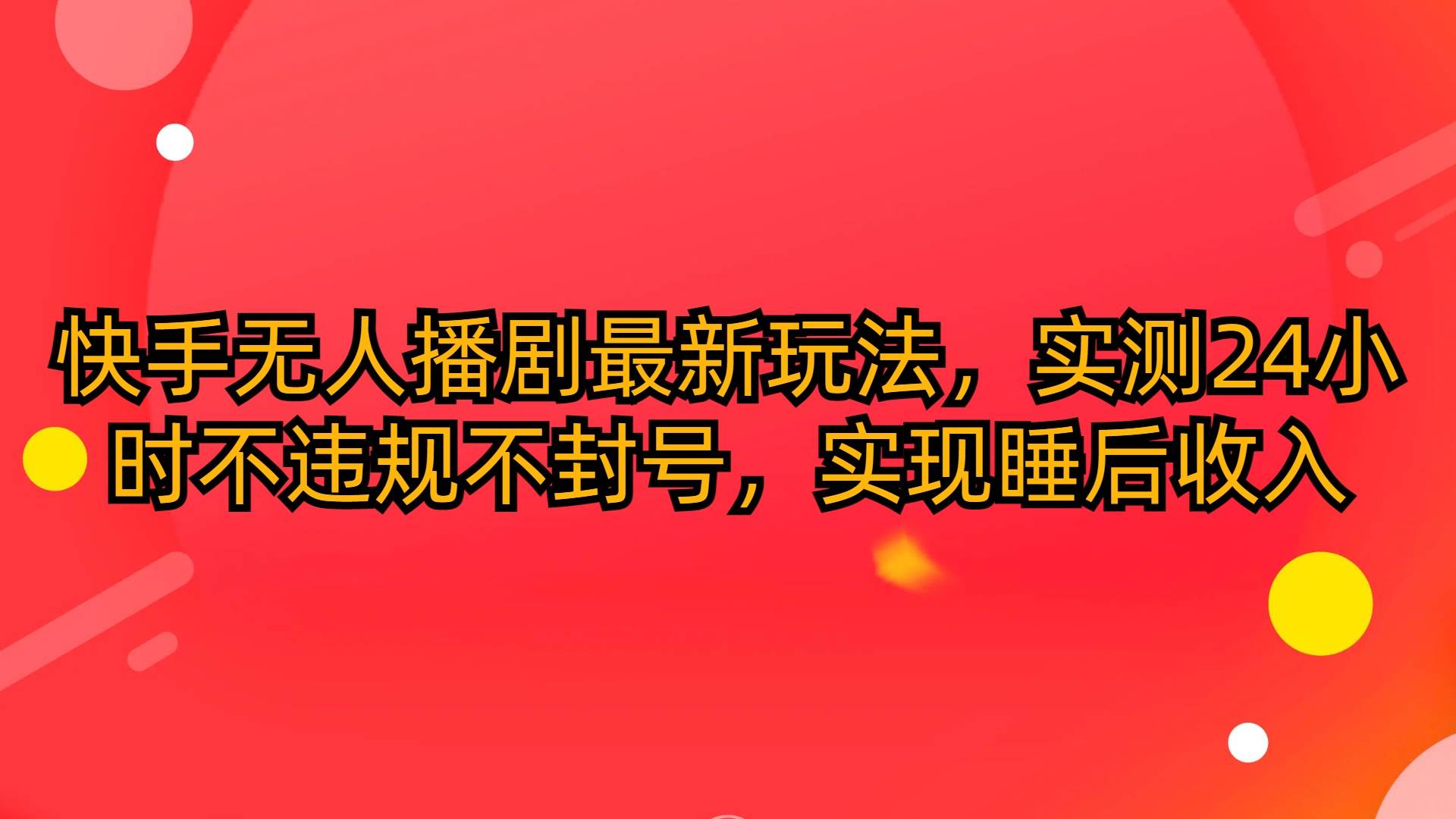 快手無人播劇最新玩法，實測24小時不違規不封號，實現睡后收入