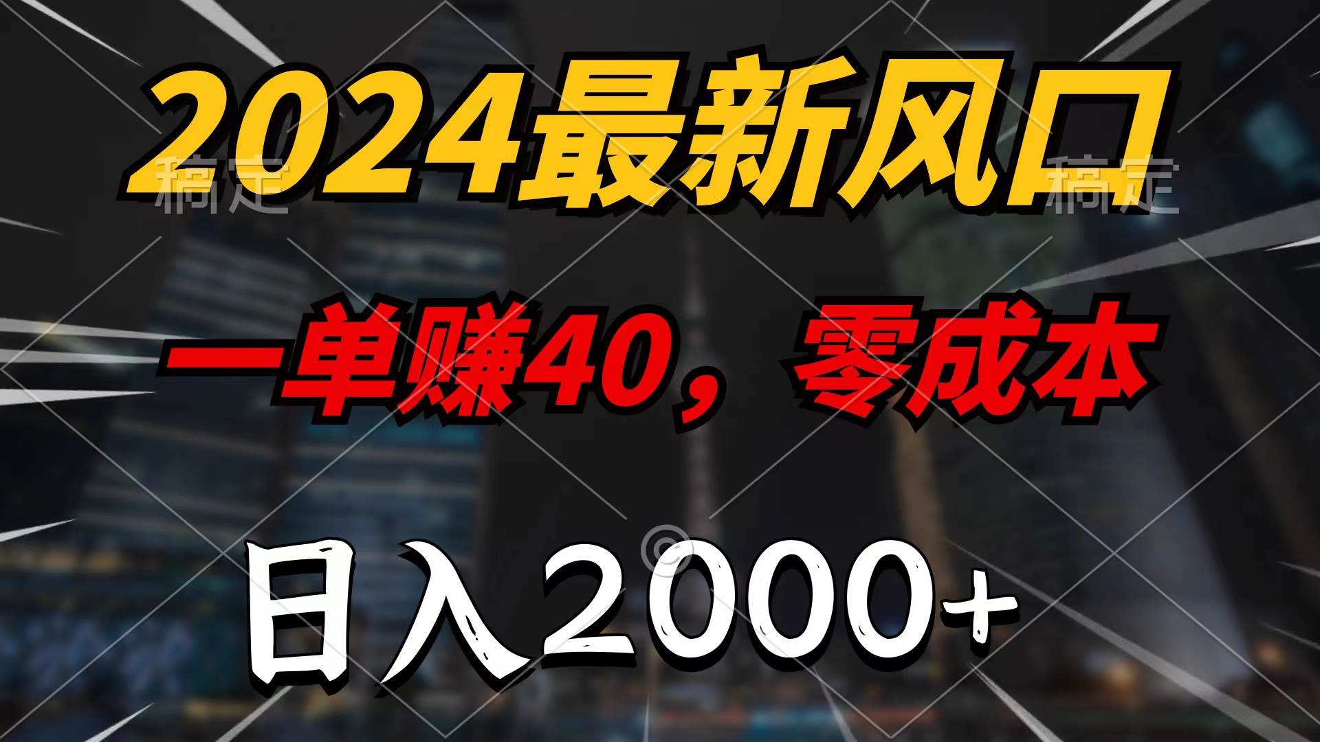 2024最新風口項目，一單40，零成本，日入2000+，100%必賺，無腦操作