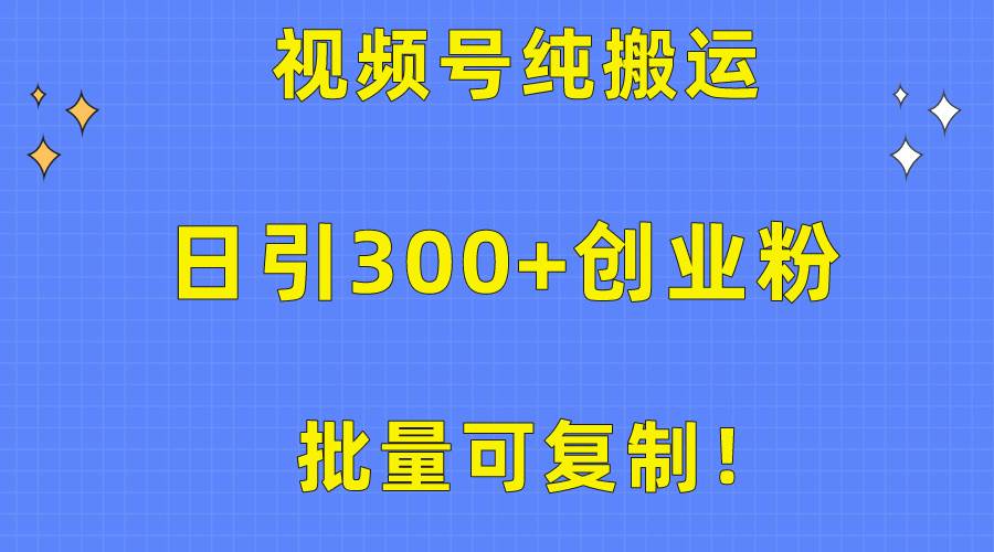 批量可復(fù)制！視頻號純搬運日引300+創(chuàng)業(yè)粉教程！