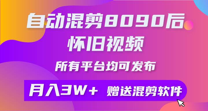 自動混剪8090后懷舊視頻，所有平臺均可發(fā)布，矩陣操作月入3W+附工具+素材