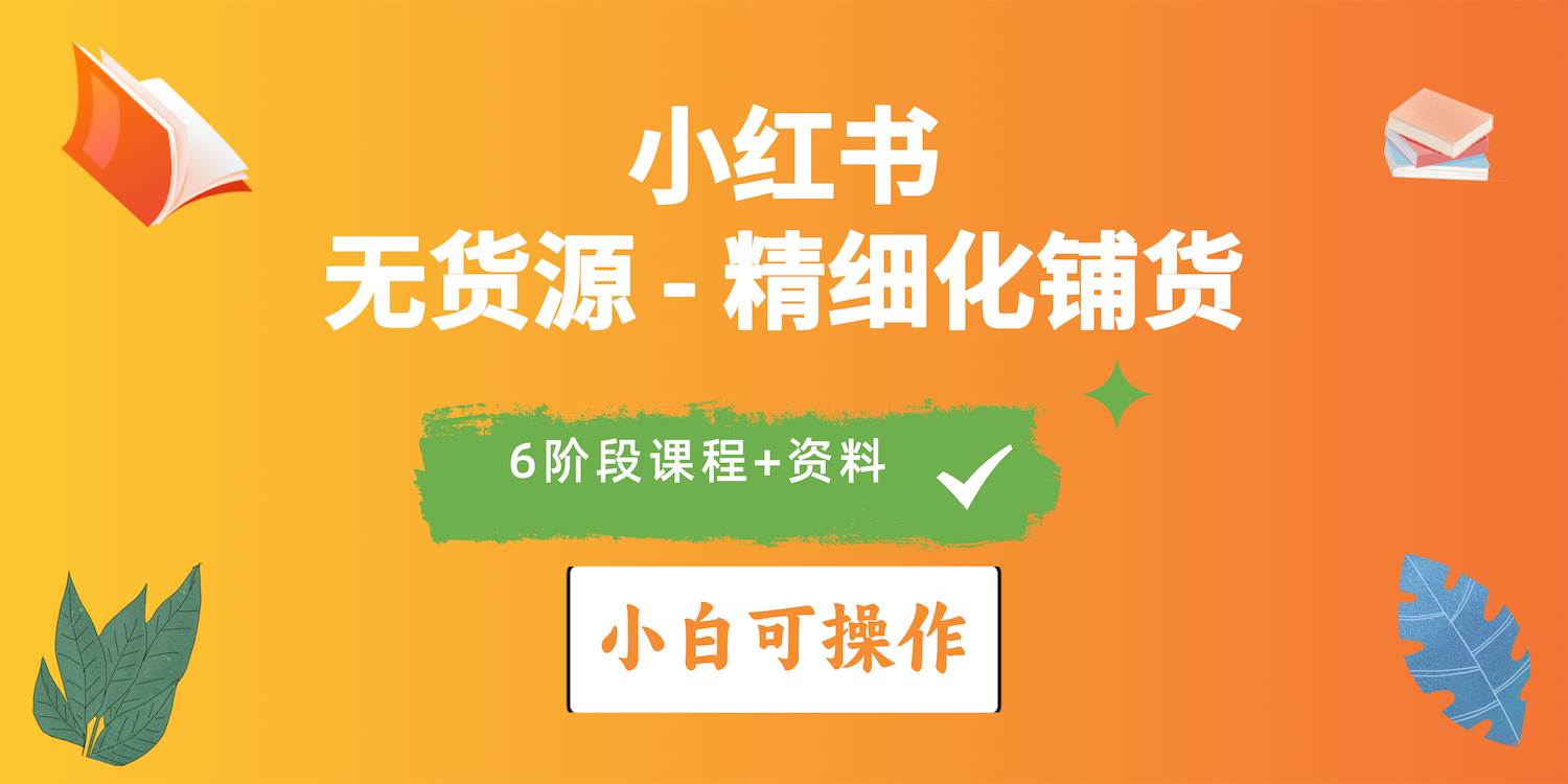 2024小紅書電商風口正盛，全優(yōu)質(zhì)課程、適合小白（無貨源）精細化鋪貨實戰(zhàn)