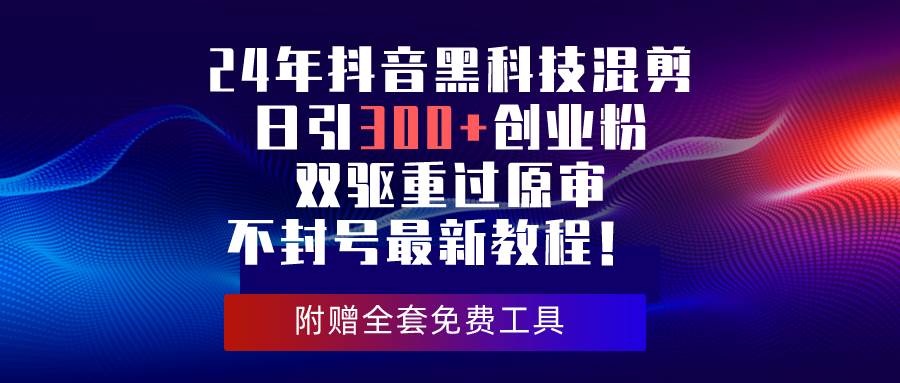 24年抖音黑科技混剪日引300+創業粉,雙驅重過原審不封號最新教程!